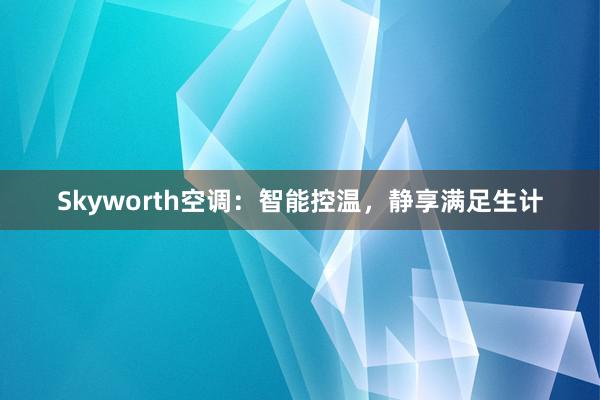 Skyworth空调：智能控温，静享满足生计