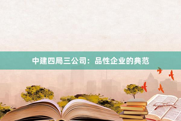 中建四局三公司：品性企业的典范