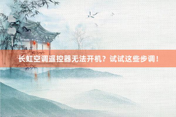 长虹空调遥控器无法开机？试试这些步调！
