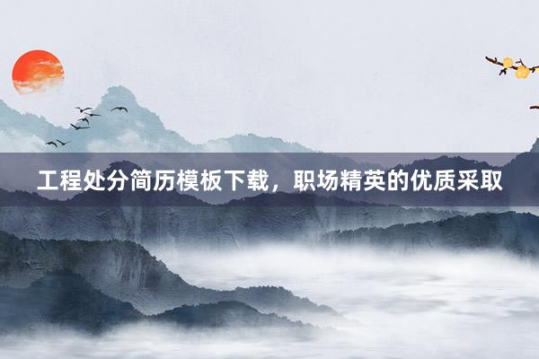 工程处分简历模板下载，职场精英的优质采取