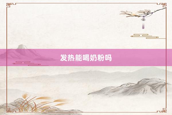 发热能喝奶粉吗
